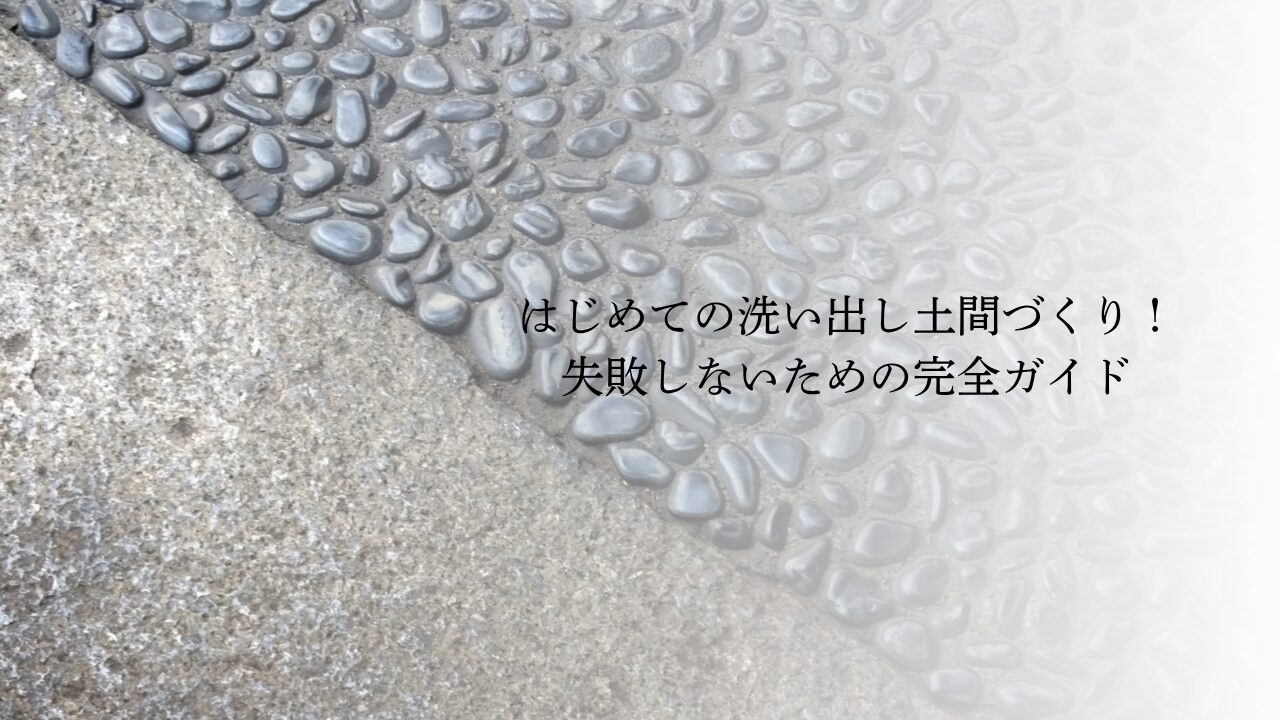 はじめての洗い出し土間づくり！失敗しないための完全ガイド