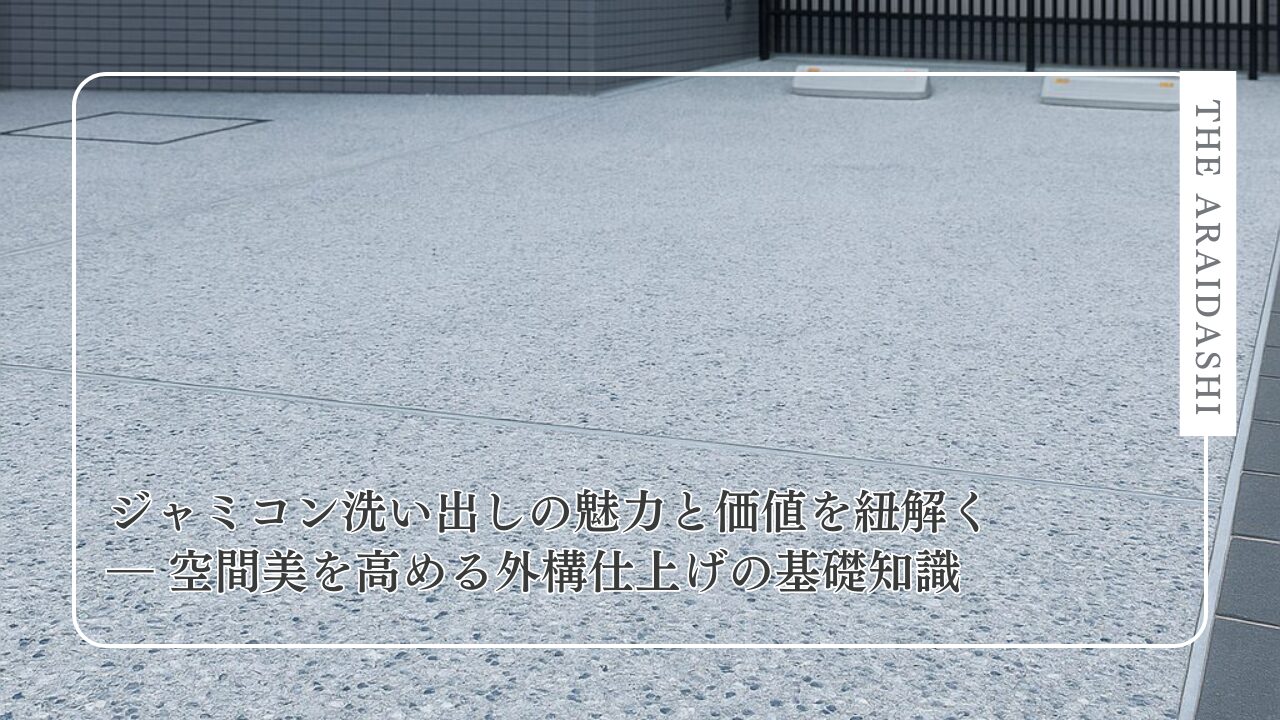 ジャミコン洗い出しの魅力と価値を紐解く ― 空間美を高める外構仕上げの基礎知識