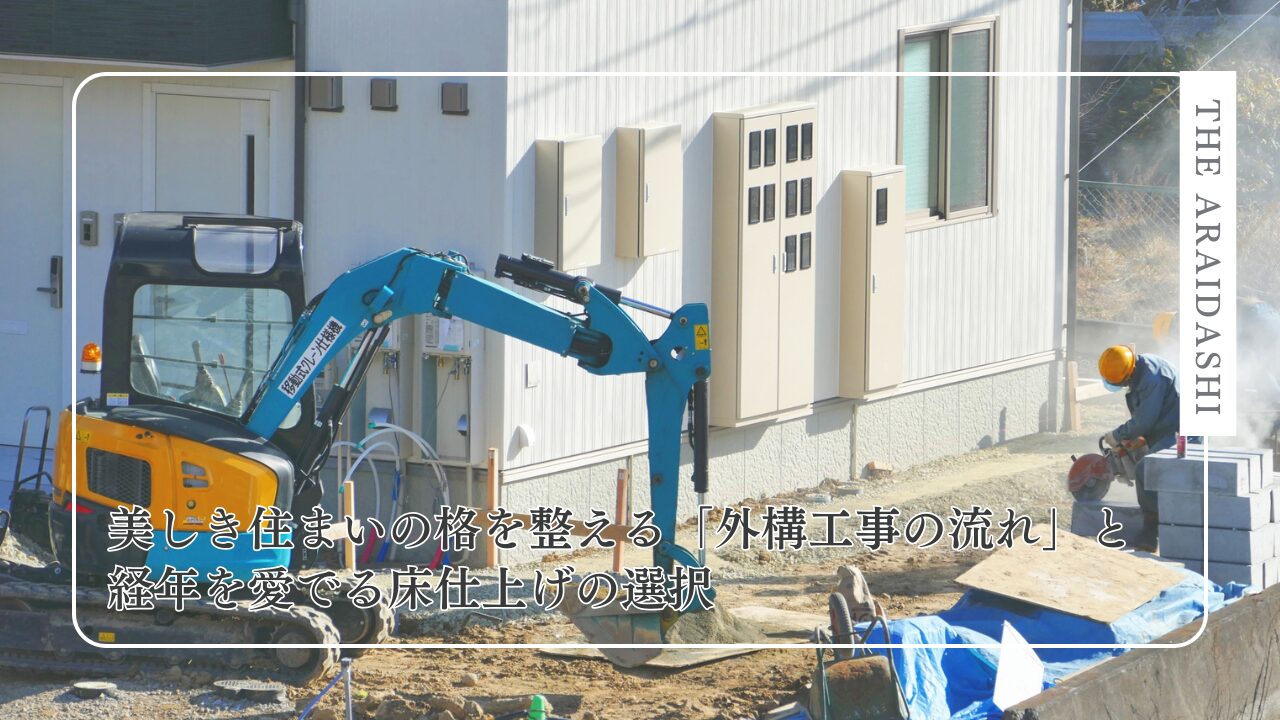 美しき住まいの格を整える「外構工事の流れ」と、経年を愛でる床仕上げの選択