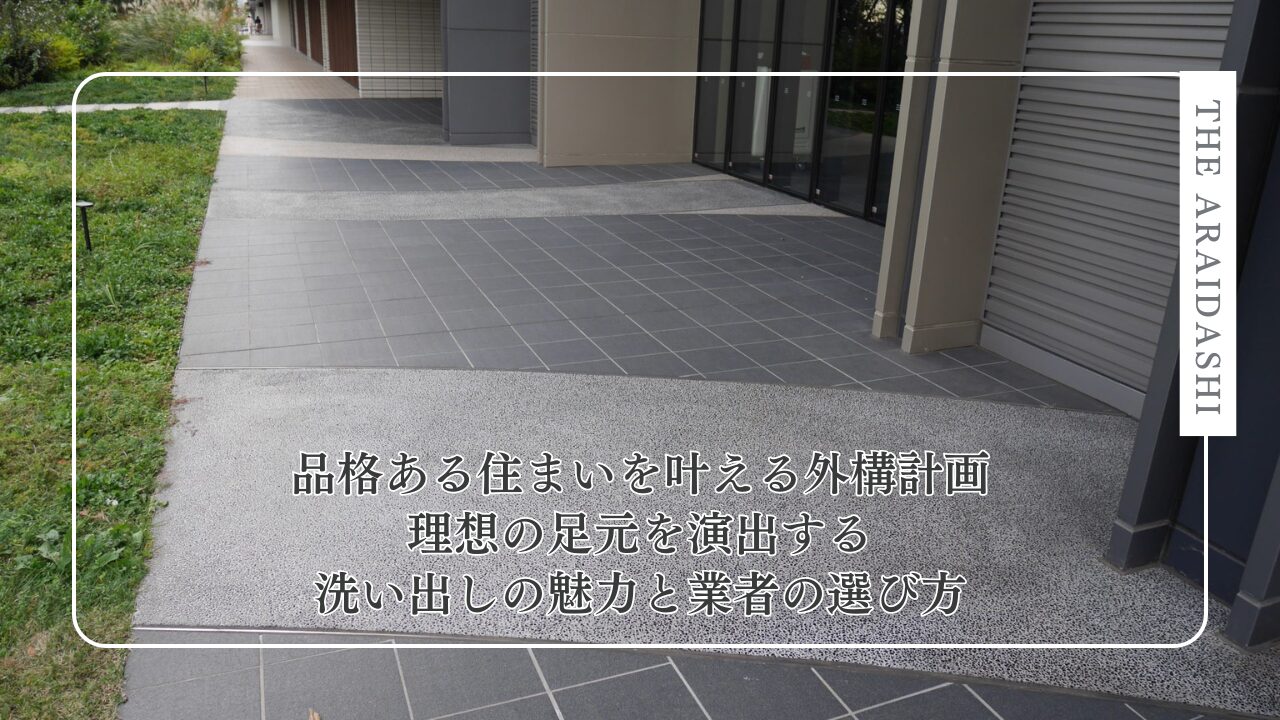 品格ある住まいを叶える外構計画 ― 理想の足元を演出する洗い出しの魅力と業者の選び方